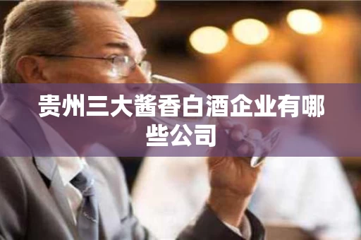 贵州三大酱香白酒企业有哪些公司