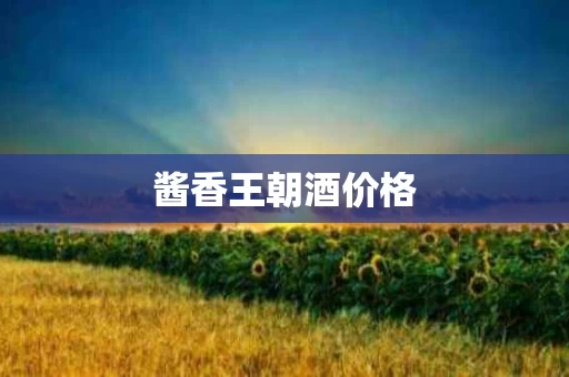 酱香王朝酒价格