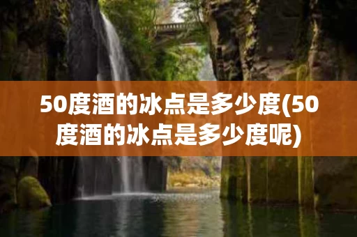 50度酒的冰点是多少度(50度酒的冰点是多少度呢)