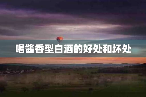 喝酱香型白酒的好处和坏处