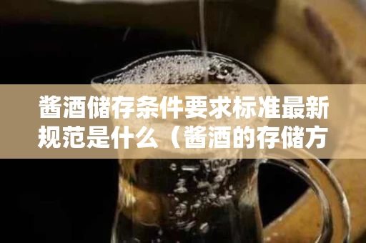 酱酒储存条件要求标准最新规范是什么（酱酒的存储方式）