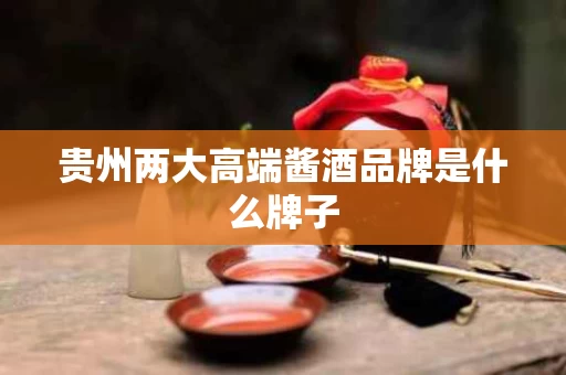 贵州两大高端酱酒品牌是什么牌子