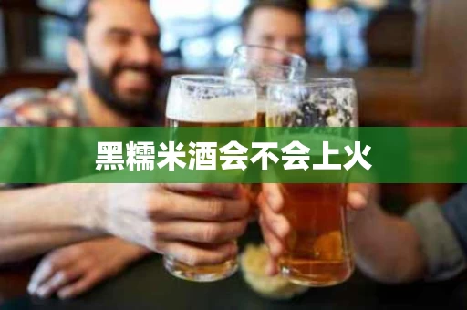 黑糯米酒会不会上火