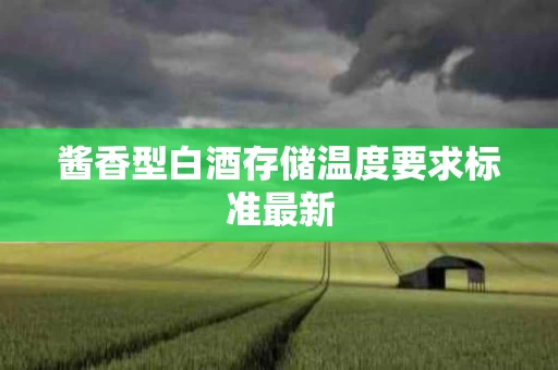 酱香型白酒存储温度要求标准最新