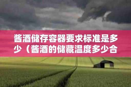 酱酒储存容器要求标准是多少（酱酒的储藏温度多少合适）