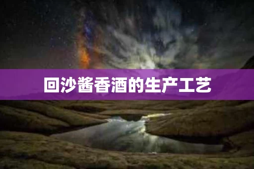 回沙酱香酒的生产工艺