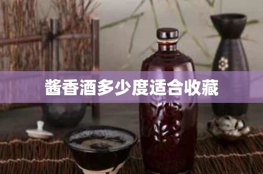 酱香酒多少度适合收藏