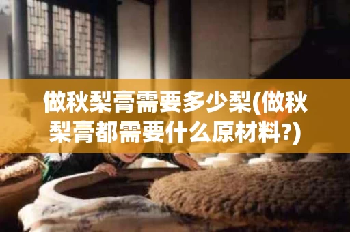 做秋梨膏需要多少梨(做秋梨膏都需要什么原材料?)