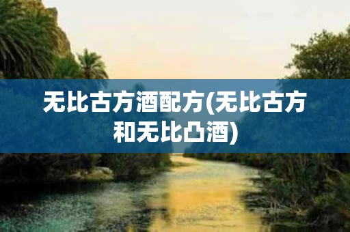 无比古方酒配方(无比古方和无比凸酒)