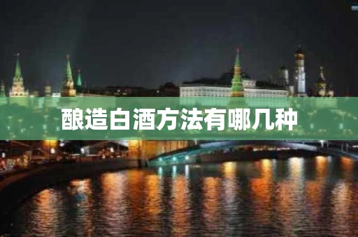 酿造白酒方法有哪几种