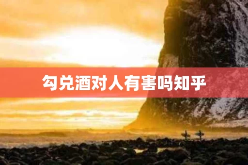 勾兑酒对人有害吗知乎