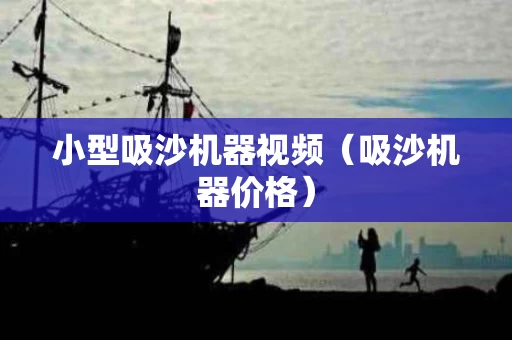 小型吸沙机器视频（吸沙机器价格）