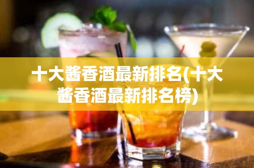 十大酱香酒最新排名(十大酱香酒最新排名榜)