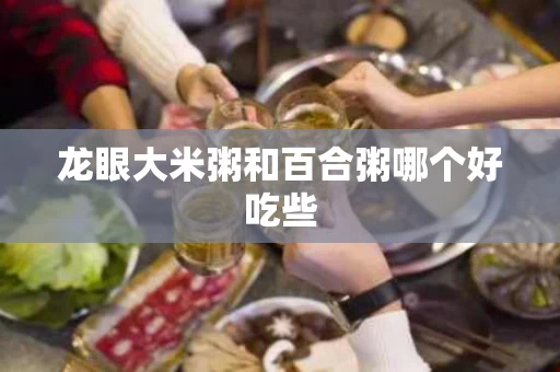 龙眼大米粥和百合粥哪个好吃些