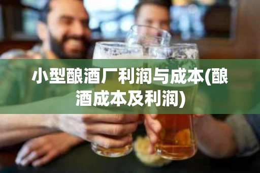 小型酿酒厂利润与成本(酿酒成本及利润)