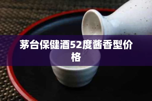 茅台保健酒52度酱香型价格