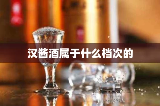 汉酱酒属于什么档次的