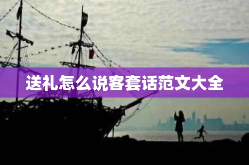 送礼怎么说客套话范文大全
