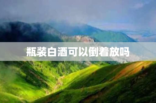 瓶装白酒可以倒着放吗