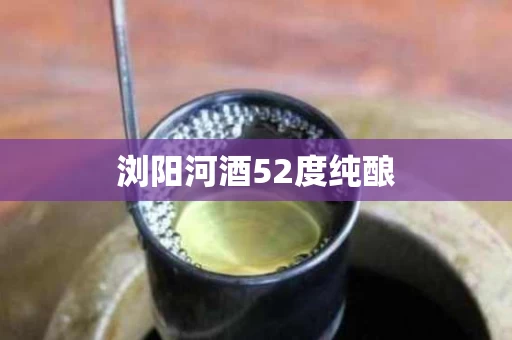 浏阳河酒52度纯酿