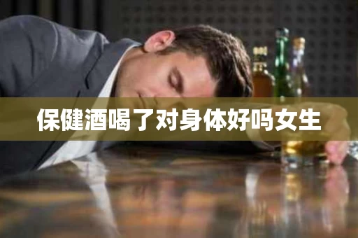 保健酒喝了对身体好吗女生
