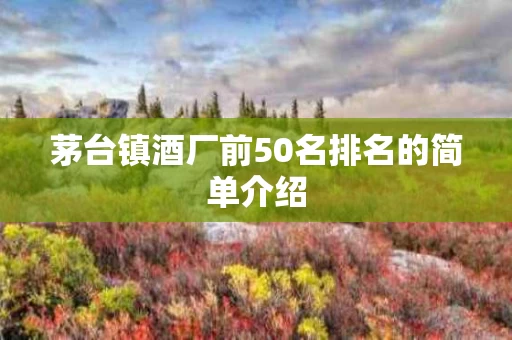 茅台镇酒厂前50名排名的简单介绍