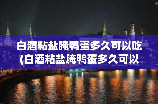 白酒粘盐腌鸭蛋多久可以吃(白酒粘盐腌鸭蛋多久可以吃了)