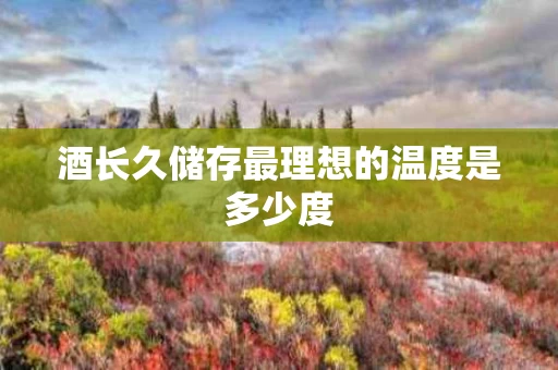 酒长久储存最理想的温度是多少度