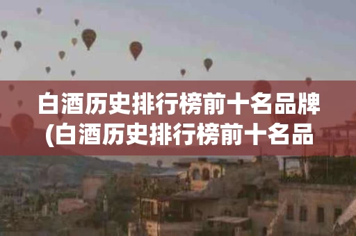 白酒历史排行榜前十名品牌(白酒历史排行榜前十名品牌图片)