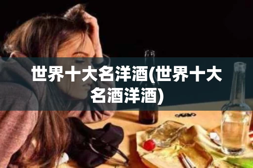 世界十大名洋酒(世界十大名酒洋酒)