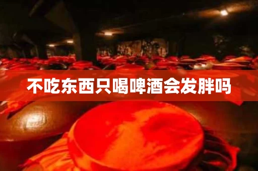 不吃东西只喝啤酒会发胖吗