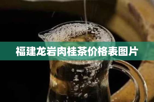 福建龙岩肉桂茶价格表图片