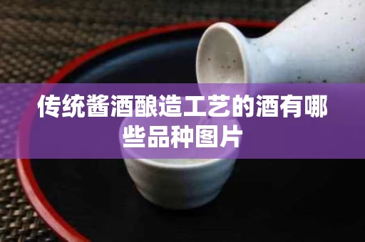 传统酱酒酿造工艺的酒有哪些品种图片