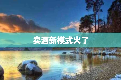 卖酒新模式火了