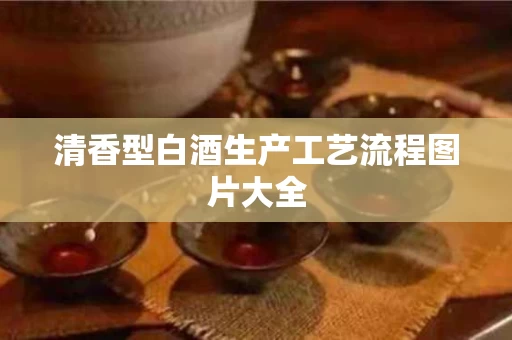 清香型白酒生产工艺流程图片大全