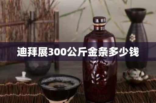迪拜展300公斤金条多少钱