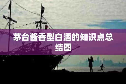 茅台酱香型白酒的知识点总结图