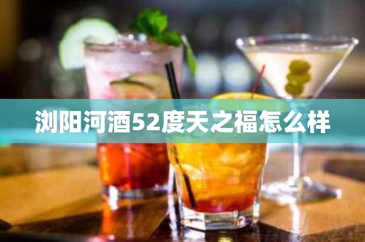 浏阳河酒52度天之福怎么样