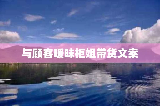 与顾客暖昧柜姐带货文案