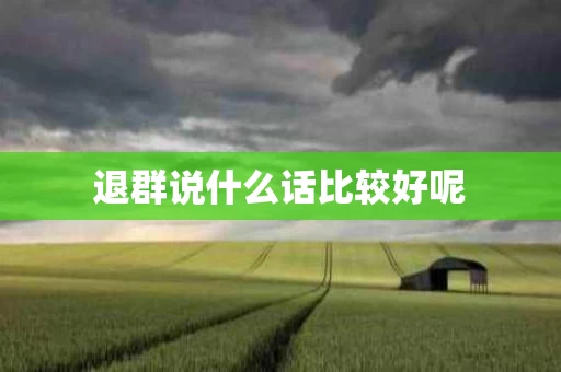 退群说什么话比较好呢