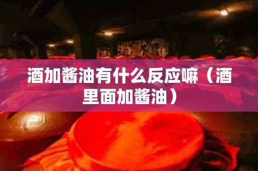 酒加酱油有什么反应嘛（酒里面加酱油）