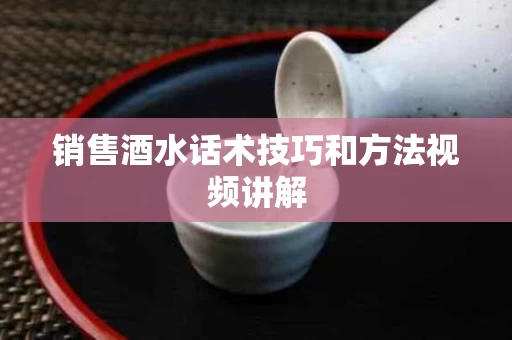 销售酒水话术技巧和方法视频讲解