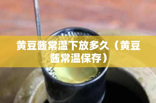 黄豆酱常温下放多久（黄豆酱常温保存）