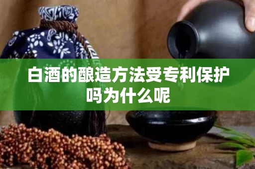 白酒的酿造方法受专利保护吗为什么呢