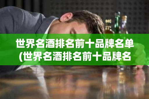 世界名酒排名前十品牌名单(世界名酒排名前十品牌名单图片)