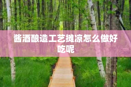 酱酒酿造工艺摊凉怎么做好吃呢