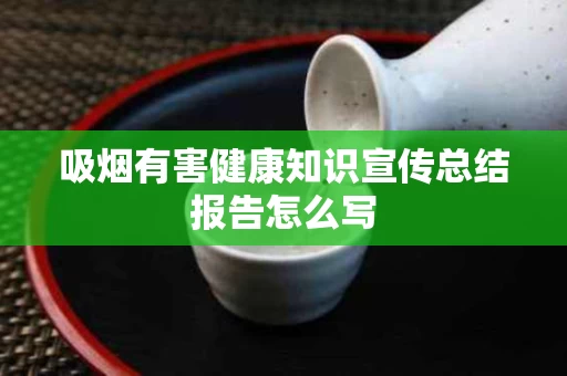 吸烟有害健康知识宣传总结报告怎么写