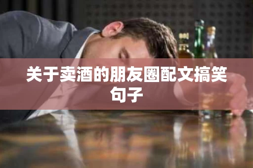 关于卖酒的朋友圈配文搞笑句子