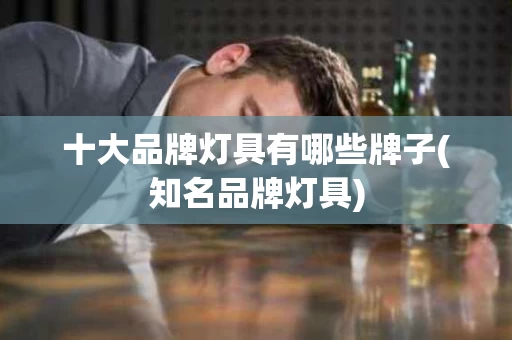 十大品牌灯具有哪些牌子(知名品牌灯具)