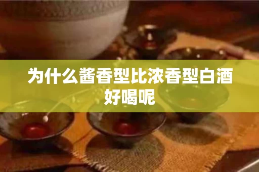 为什么酱香型比浓香型白酒好喝呢